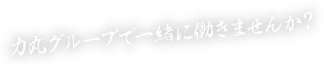 力丸グループで一緒に働きませんか？