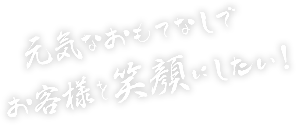 元気なおもてなしでお客様を笑顔にしたい！